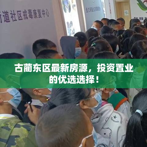 古蔺东区最新房源，投资置业的优选选择！