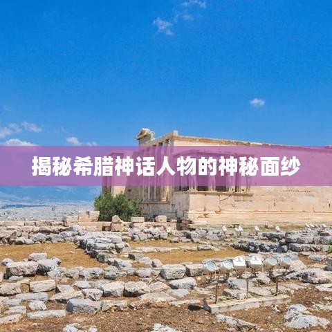 揭秘希腊神话人物的神秘面纱