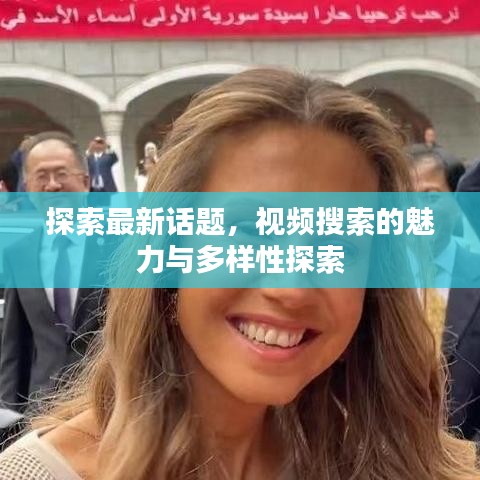 探索最新话题，视频搜索的魅力与多样性探索