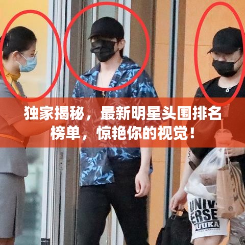 独家揭秘，最新明星头围排名榜单，惊艳你的视觉！