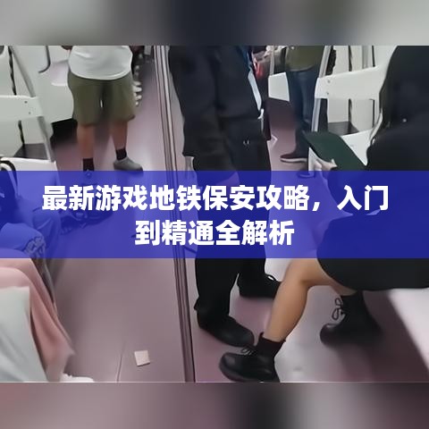 最新游戏地铁保安攻略，入门到精通全解析