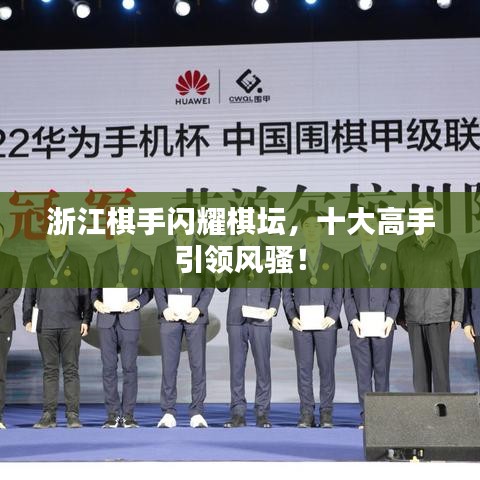 浙江棋手闪耀棋坛，十大高手引领风骚！