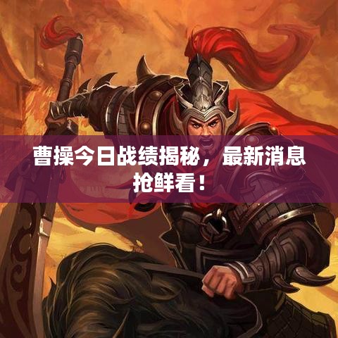 曹操今日战绩揭秘，最新消息抢鲜看！