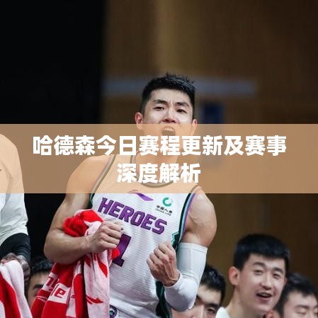 哈德森今日赛程更新及赛事深度解析