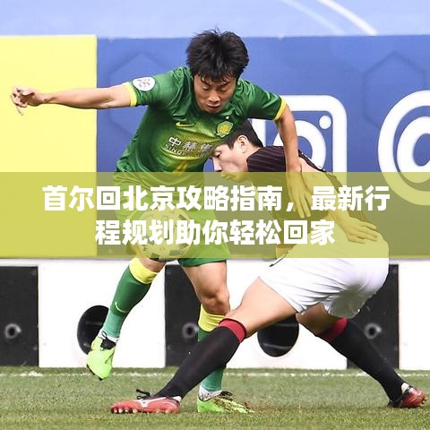 首尔回北京攻略指南，最新行程规划助你轻松回家