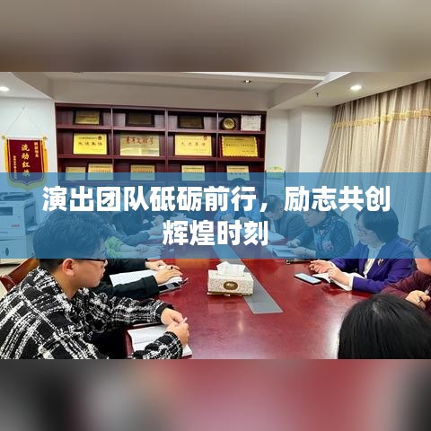演出团队砥砺前行，励志共创辉煌时刻