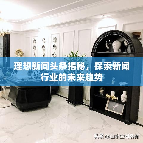 理想新闻头条揭秘，探索新闻行业的未来趋势