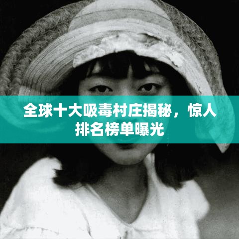 全球十大吸毒村庄揭秘，惊人排名榜单曝光