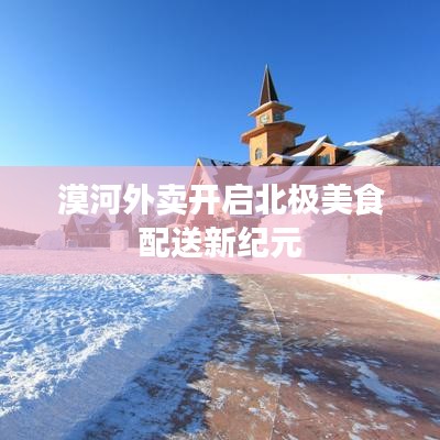 漠河外卖开启北极美食配送新纪元