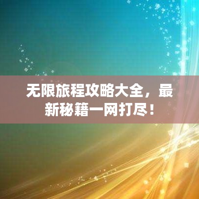 无限旅程攻略大全，最新秘籍一网打尽！
