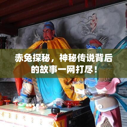 赤兔探秘，神秘传说背后的故事一网打尽！