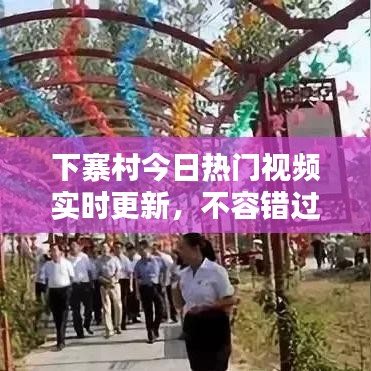 下寨村今日热门视频实时更新，不容错过！