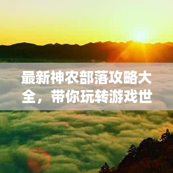 最新神农部落攻略大全，带你玩转游戏世界！