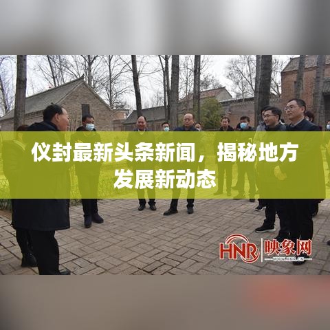 仪封最新头条新闻，揭秘地方发展新动态