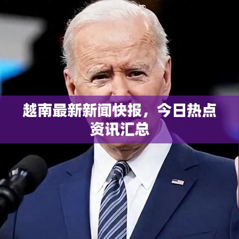 越南最新新闻快报，今日热点资讯汇总
