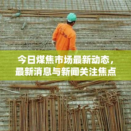 今日煤焦市场最新动态，最新消息与新闻关注焦点