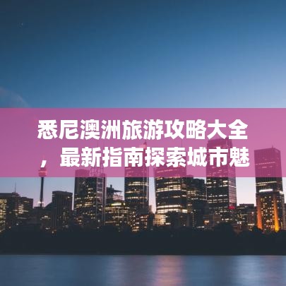 悉尼澳洲旅游攻略大全，最新指南探索城市魅力