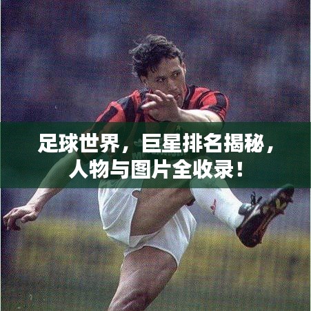 足球世界，巨星排名揭秘，人物与图片全收录！
