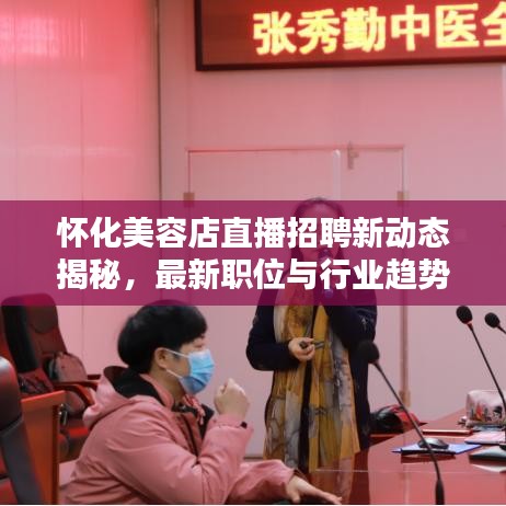 怀化美容店直播招聘新动态揭秘，最新职位与行业趋势探寻