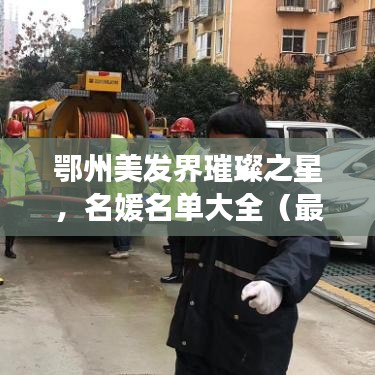 鄂州美发界璀璨之星，名媛名单大全（最新更新）