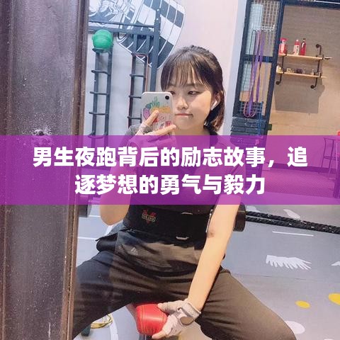 男生夜跑背后的励志故事，追逐梦想的勇气与毅力