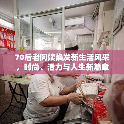 70后老阿姨焕发新生活风采，时尚、活力与人生新篇章