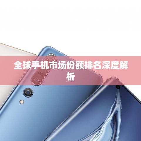 全球手机市场份额排名深度解析