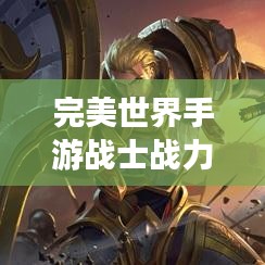 完美世界手游战士战力大比拼，排名揭晓！