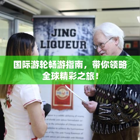 国际游轮畅游指南，带你领略全球精彩之旅！