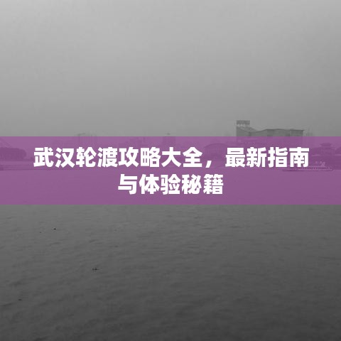武汉轮渡攻略大全，最新指南与体验秘籍