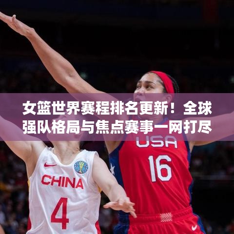 女篮世界赛程排名更新！全球强队格局与焦点赛事一网打尽