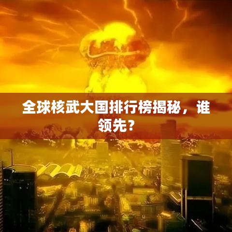 全球核武大国排行榜揭秘，谁领先？