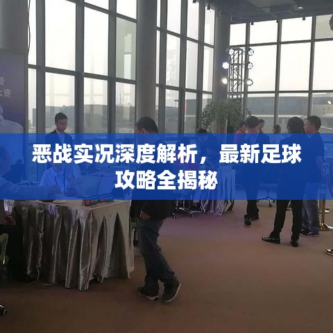 恶战实况深度解析，最新足球攻略全揭秘