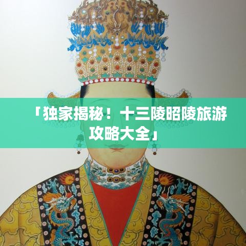「独家揭秘！十三陵昭陵旅游攻略大全」