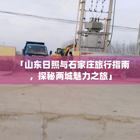 「山东日照与石家庄旅行指南，探秘两城魅力之旅」