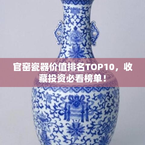 官窑瓷器价值排名TOP10，收藏投资必看榜单！