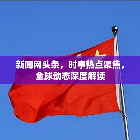 新闻网头条，时事热点聚焦，全球动态深度解读