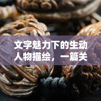 文字魅力下的生动人物描绘，一篇关于人物描写的作文赏析
