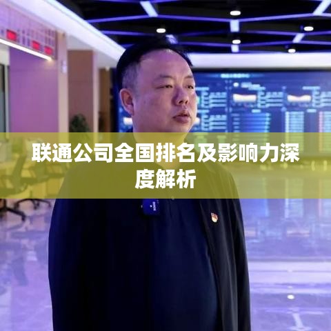 联通公司全国排名及影响力深度解析