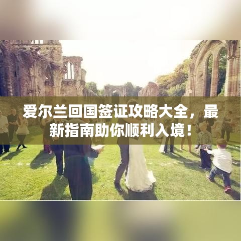 爱尔兰回国签证攻略大全，最新指南助你顺利入境！