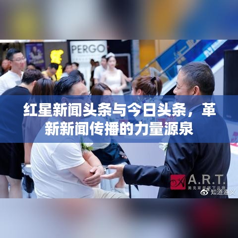 红星新闻头条与今日头条，革新新闻传播的力量源泉