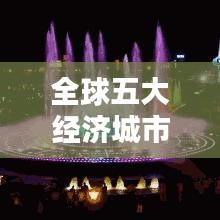全球五大经济城市排名与影响力深度解析