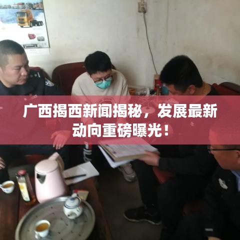 广西揭西新闻揭秘，发展最新动向重磅曝光！