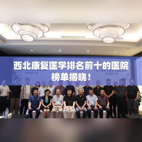西北康复医学排名前十的医院榜单揭晓！