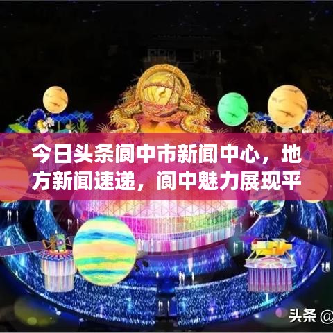 今日头条阆中市新闻中心，地方新闻速递，阆中魅力展现平台
