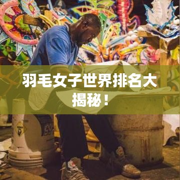 羽毛女子世界排名大揭秘！