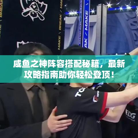 咸鱼之神阵容搭配秘籍，最新攻略指南助你轻松登顶！