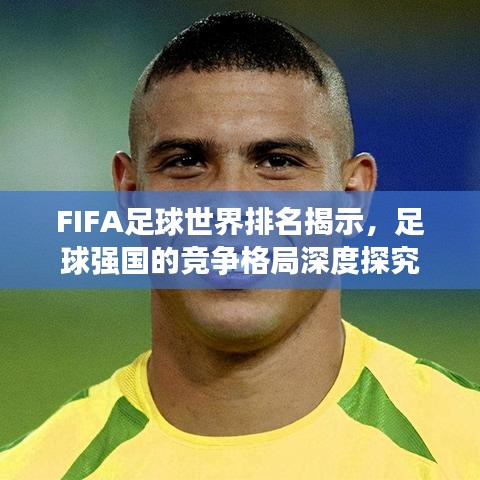 FIFA足球世界排名揭示，足球强国的竞争格局深度探究