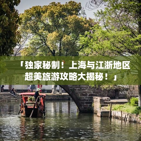 「独家秘制！上海与江浙地区超美旅游攻略大揭秘！」