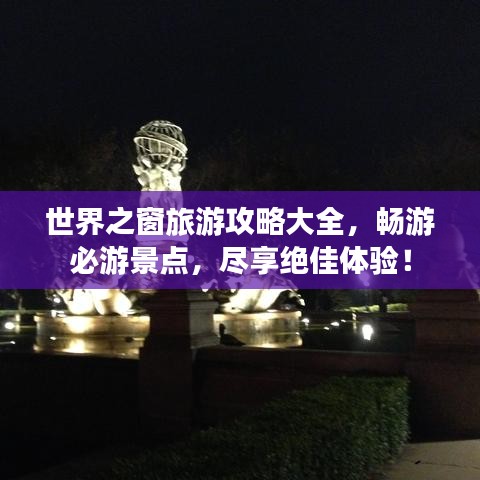世界之窗旅游攻略大全，畅游必游景点，尽享绝佳体验！